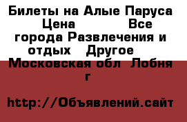 Билеты на Алые Паруса  › Цена ­ 1 400 - Все города Развлечения и отдых » Другое   . Московская обл.,Лобня г.